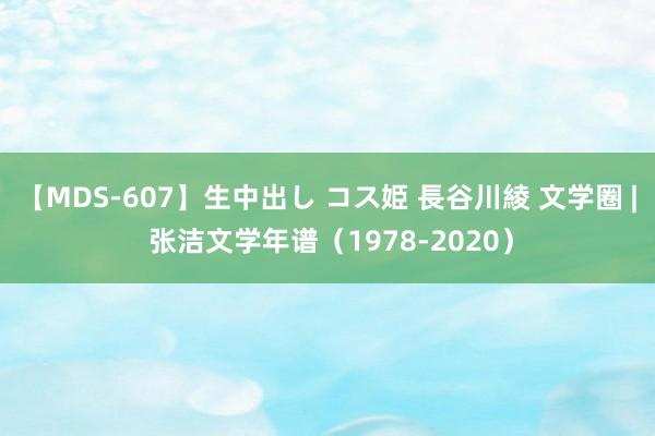 【MDS-607】生中出し コス姫 長谷川綾 文学圈 | 张洁文学年谱（1978-2020）