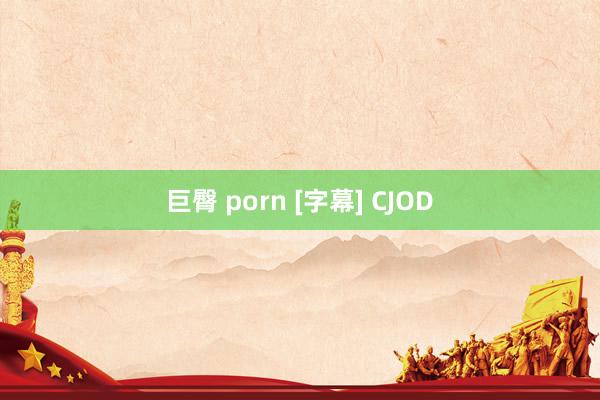 巨臀 porn [字幕] CJOD