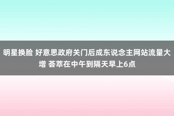 明星换脸 好意思政府关门后成东说念主网站流量大增 荟萃在中午到隔天早上6点