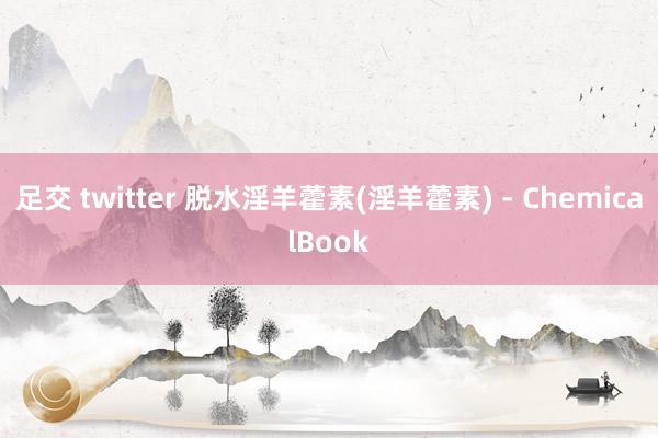 足交 twitter 脱水淫羊藿素(淫羊藿素) - ChemicalBook